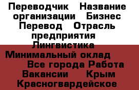 Переводчик › Название организации ­ Бизнес-Перевод › Отрасль предприятия ­ Лингвистика › Минимальный оклад ­ 30 000 - Все города Работа » Вакансии   . Крым,Красногвардейское